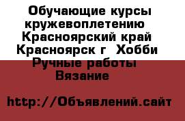 Обучающие курсы кружевоплетению - Красноярский край, Красноярск г. Хобби. Ручные работы » Вязание   